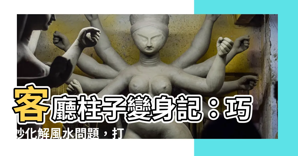 【客廳柱子】客廳柱子變身記：巧妙化解風水問題，打造完美居家空間