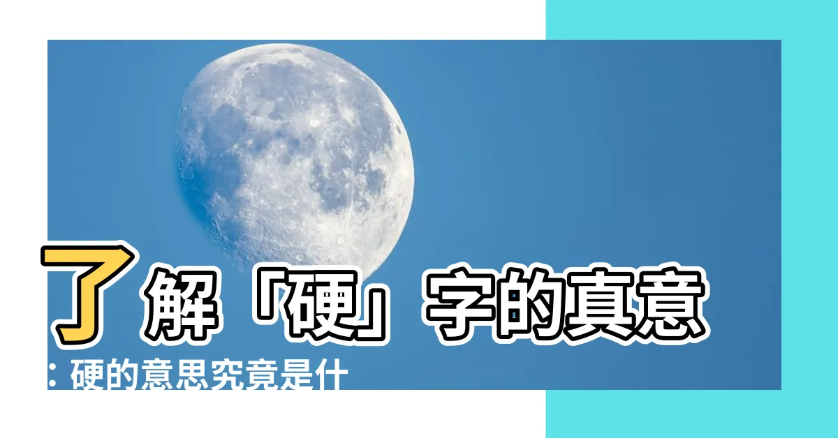【硬的意思】瞭解「硬」字的真意：硬的意思究竟是什麼？