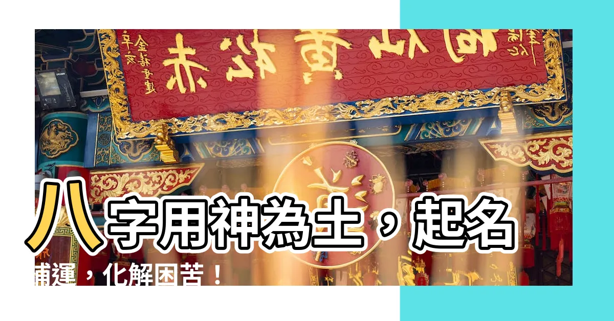 【用神 土】八字用神為土，起名補運，化解困苦！