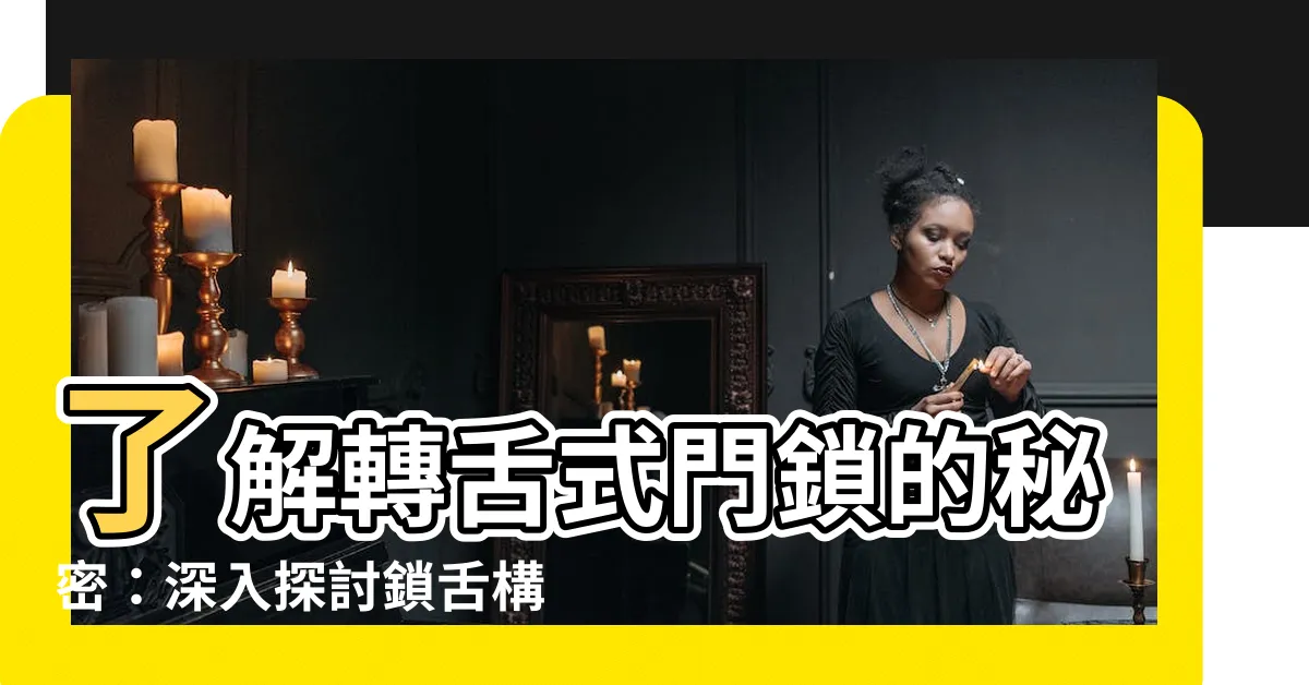 【鎖舌構造】瞭解轉舌式門鎖的秘密：深入探討鎖舌構造