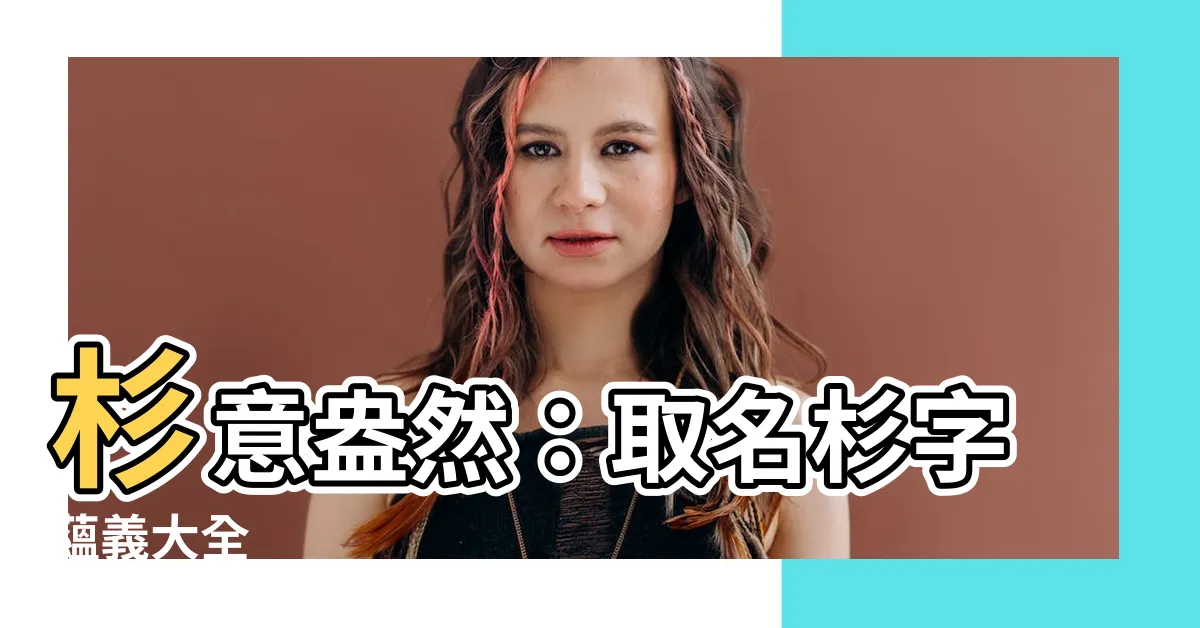 【杉名字】杉意盎然：取名杉字藴義大全
