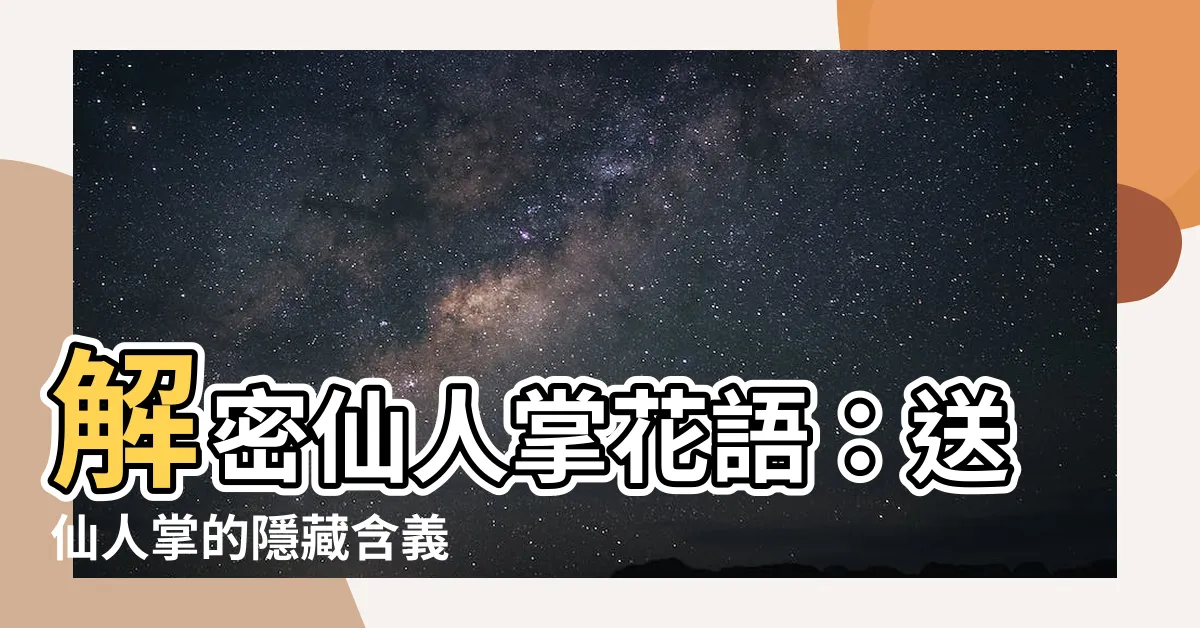 【送仙人掌意思】解密仙人掌花語：送仙人掌的隱藏含義