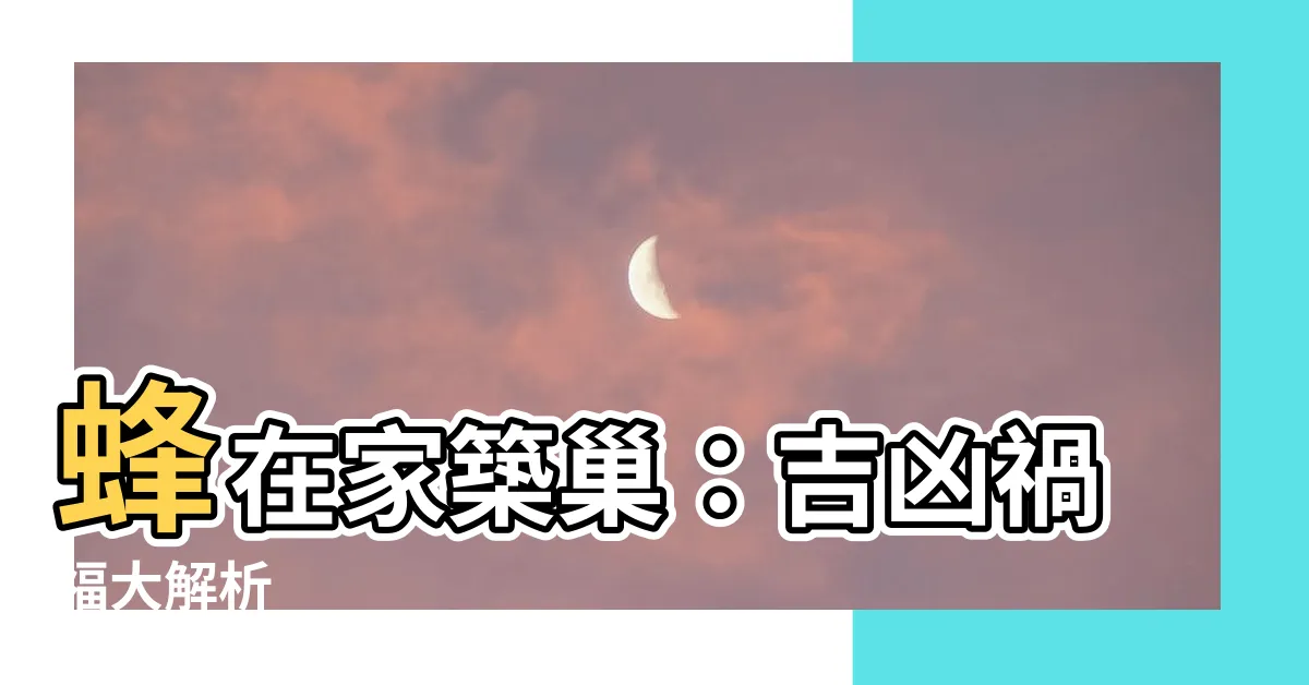 【蜂在家築巢】蜂在家築巢：吉凶禍福大解析