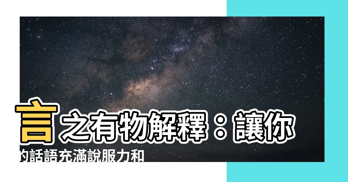 【言之有物解釋】言之有物解釋：讓你的話語充滿説服力和份量！