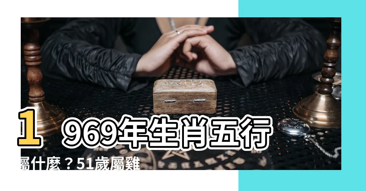 【1969年生肖五行】1969年生肖五行屬什麼？51歲屬雞人命中註定嗎？