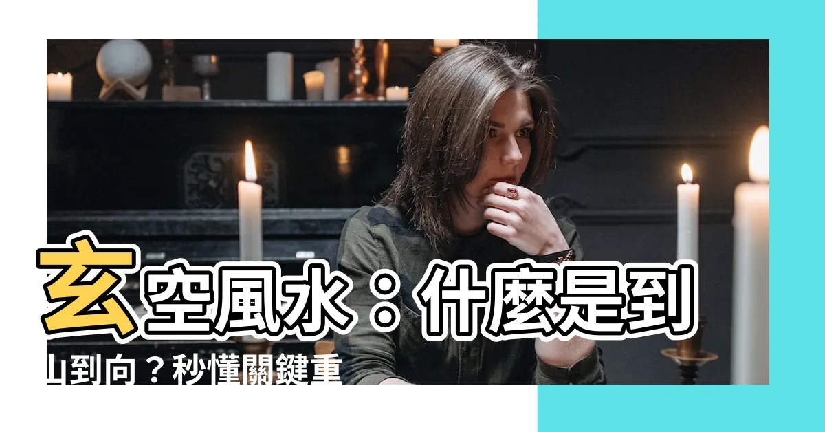 【到山到向】玄空風水：什麼是到山到向？秒懂關鍵重點