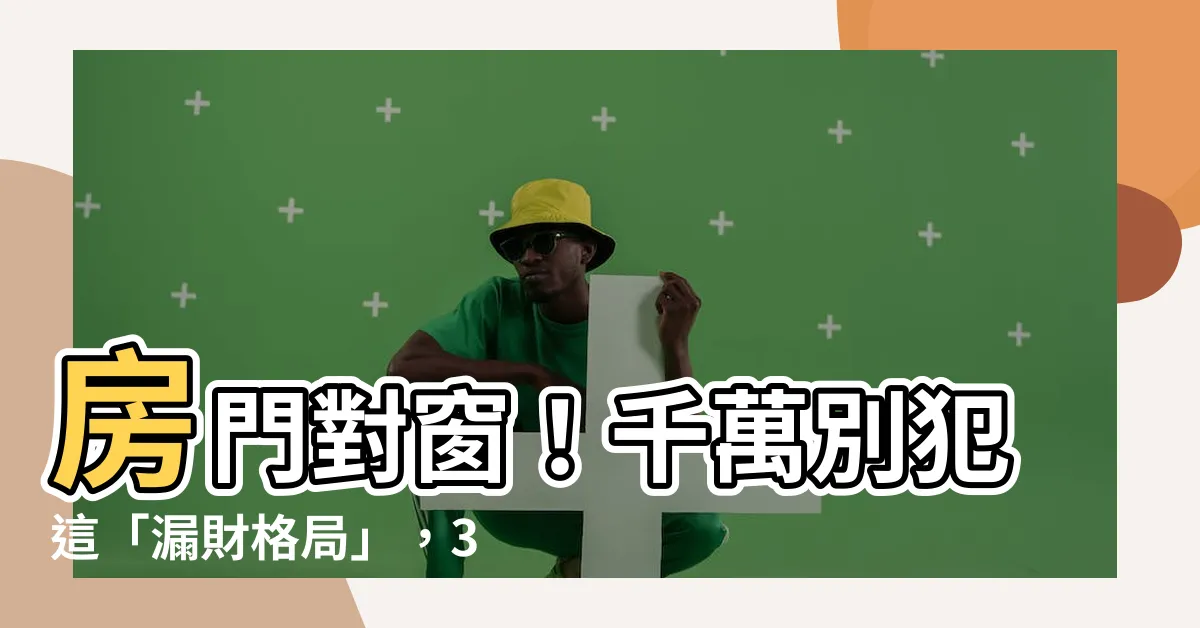 【房門對窗】房門對窗！千萬別犯這「漏財格局」，3招化解讓財運滾滾來