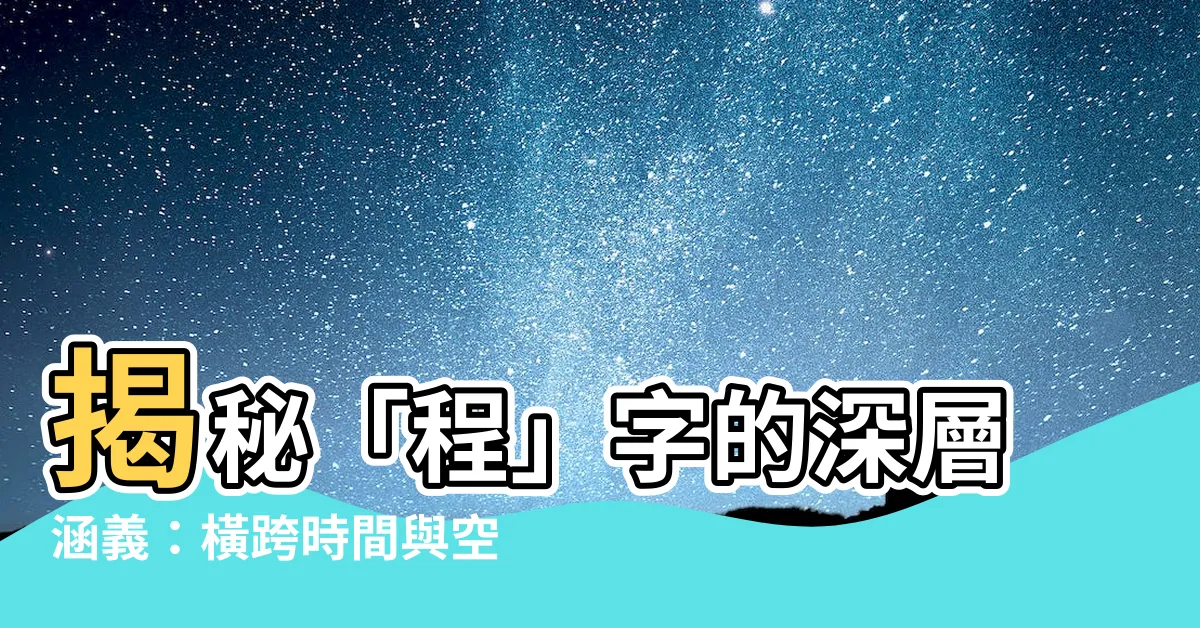 【程的意思】揭秘「程」字的深層涵義：橫跨時間與空間的旅程