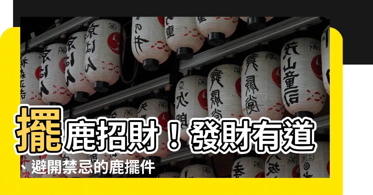 【招財 鹿擺 放】擺鹿招財！發財有道、避開禁忌的鹿擺件擺放攻略