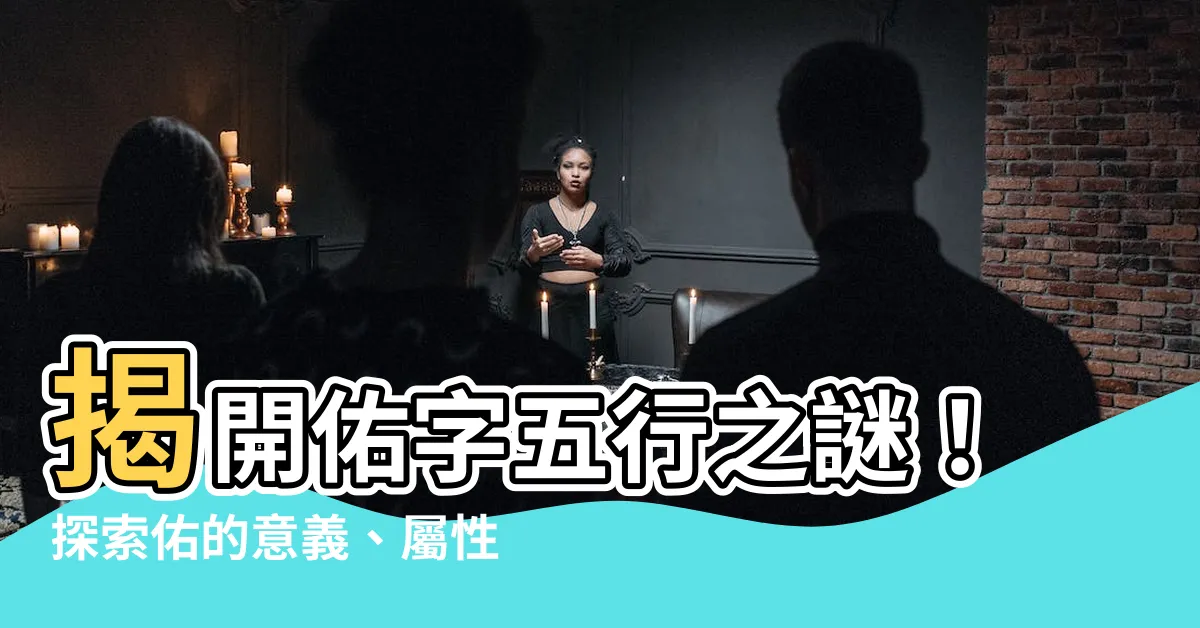 【佑的五行】揭開佑字五行之謎！探索佑的意義、屬性和五行元素！