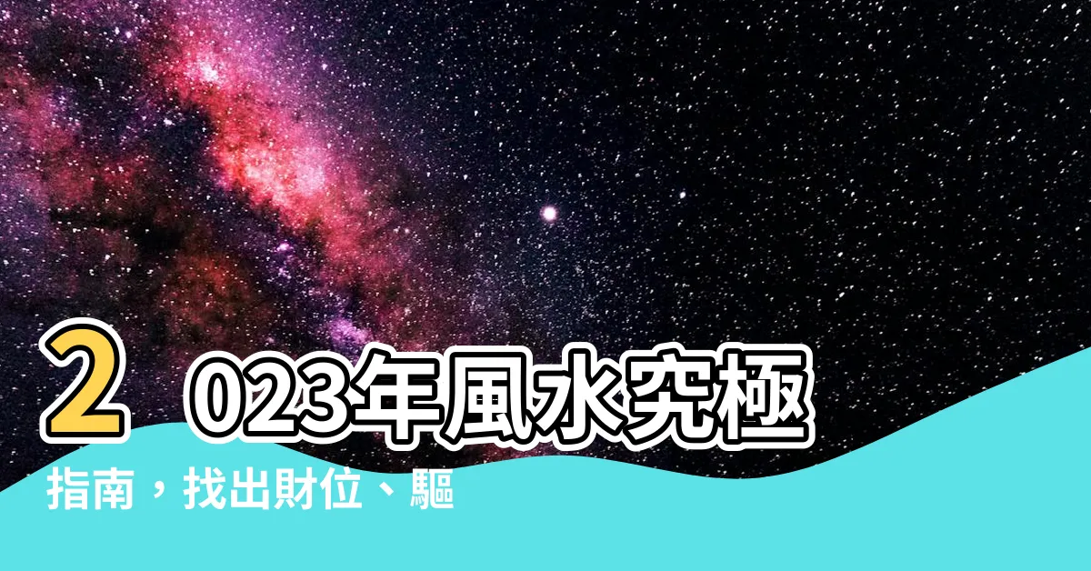 【2023年方位吉凶】2023年風水究極指南，找出財位、驅散黴運！