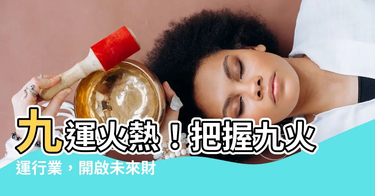 【九火運行業】九運火熱！把握九火運行業，開啟未來財富新篇章