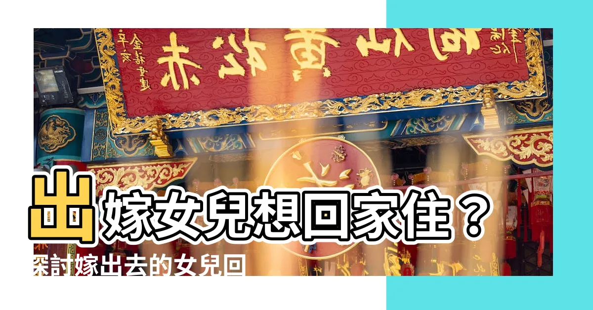 【女兒嫁出去可以回孃家住嗎】出嫁女兒想回家住？探討嫁出去的女兒回孃家爭議！