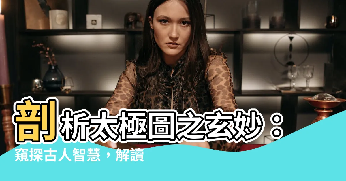 【太極圖意思】剖析太極圖之玄妙：窺探古人智慧，解讀中華文化精髓
