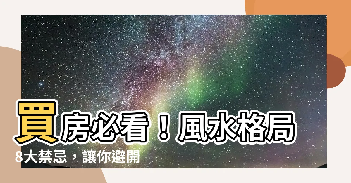 【風水 格局】買房必看！風水格局8大禁忌，讓你避開窮神，住得又富又貴
