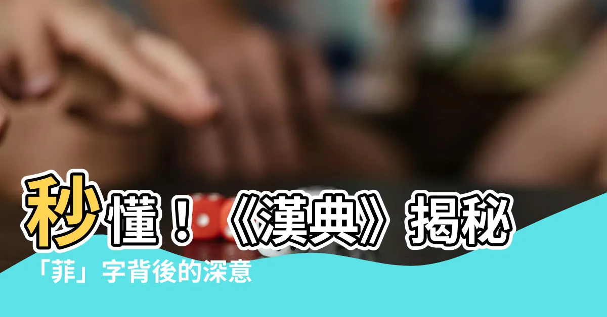 【菲字意思】秒懂！《漢典》揭秘「菲」字背後的深意