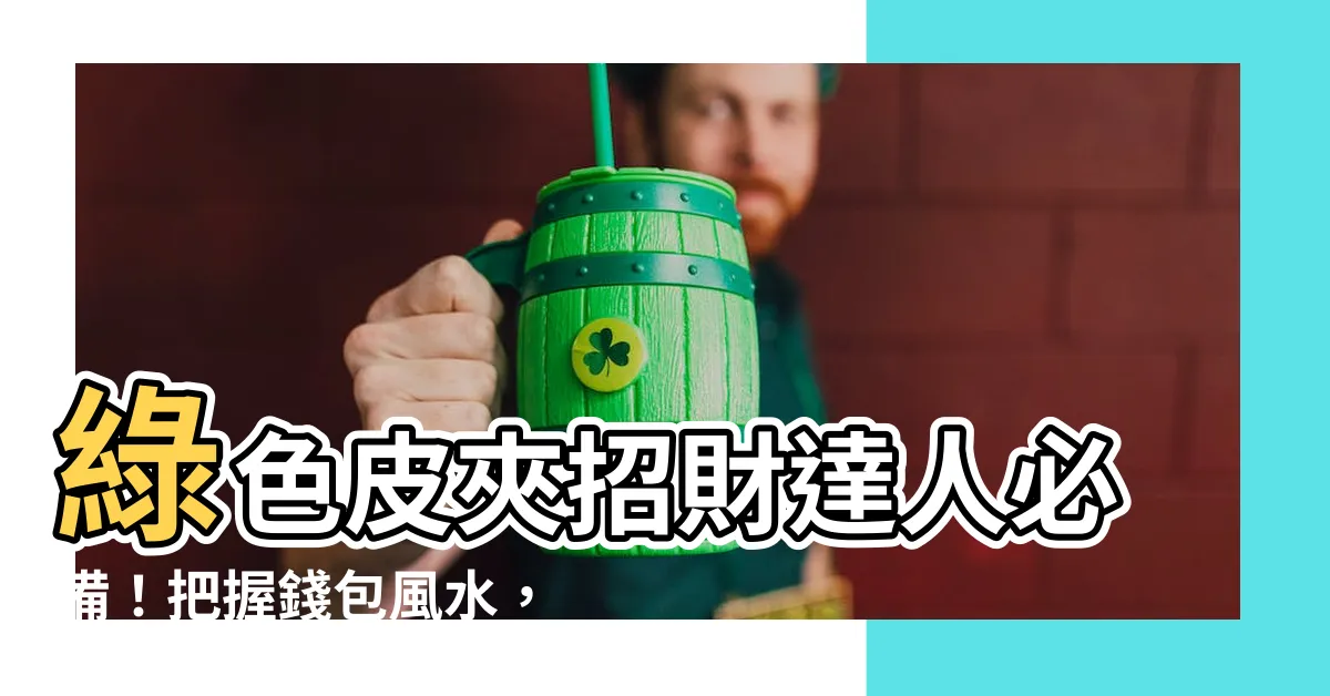 【綠色 皮夾】綠色皮夾招財達人必備！把握錢包風水，財庫滿滿