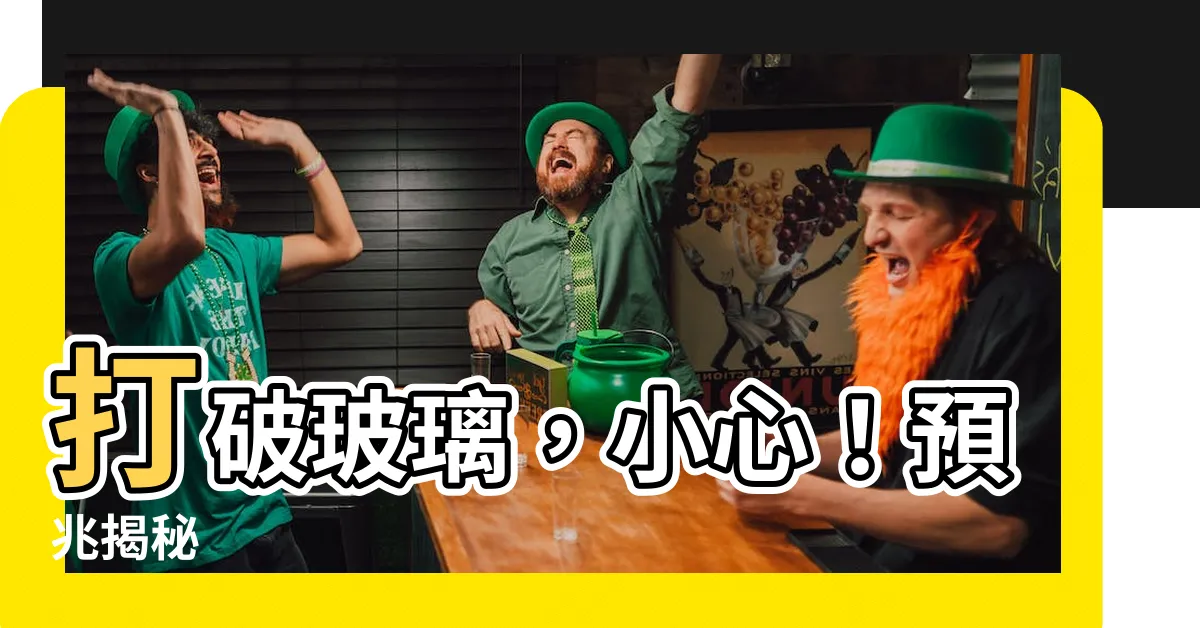 【打破玻璃預兆】打破玻璃，小心！預兆揭秘