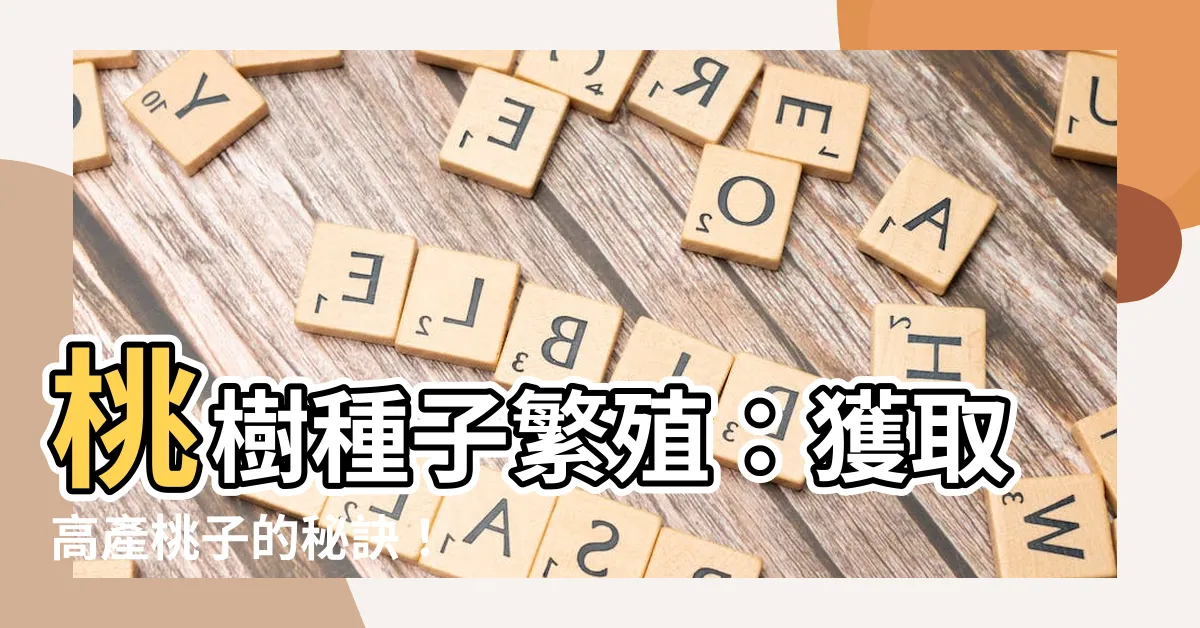 【桃樹種子繁殖】桃樹種子繁殖：獲取高產桃子的秘訣！