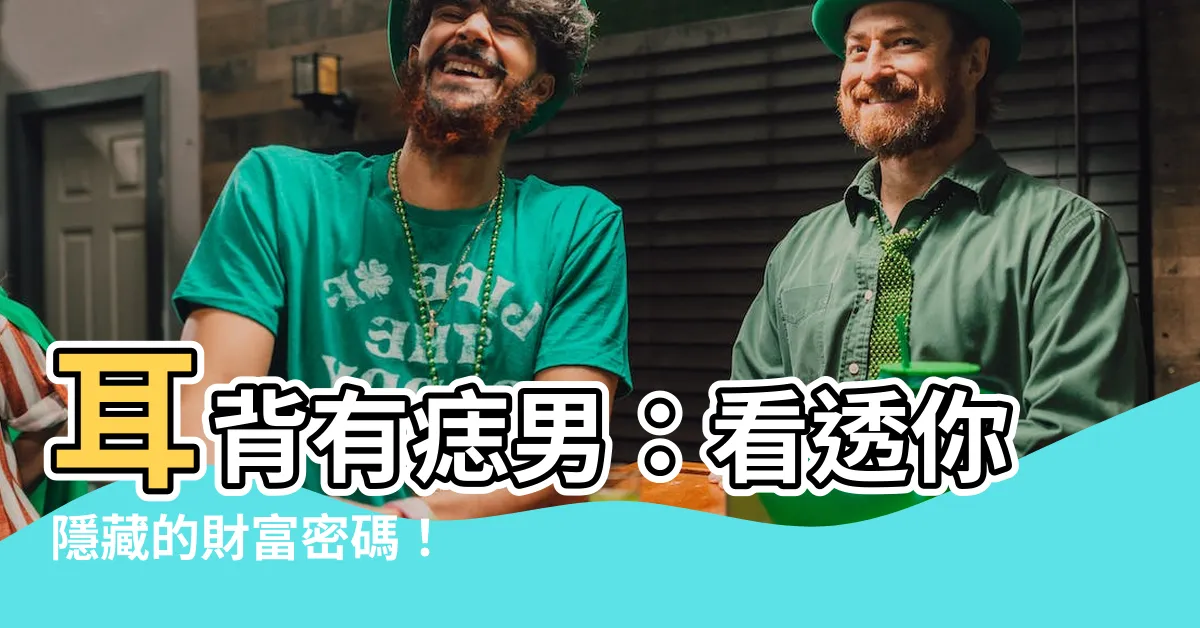 【耳背有痣男】耳背有痣男：看透你隱藏的財富密碼！