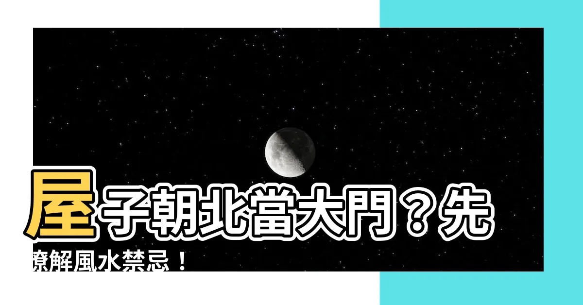 【屋子朝北】屋子朝北當大門？先瞭解風水禁忌！