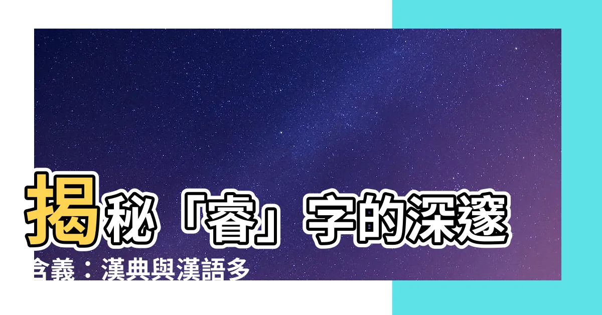 【睿 字】揭秘「睿」字的深邃含義：漢典與漢語多功能字庫的權威解答