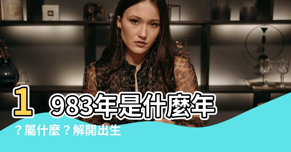 【1983年是什麼年】1983年是什麼年？屬什麼？解開出生年份的奧秘！