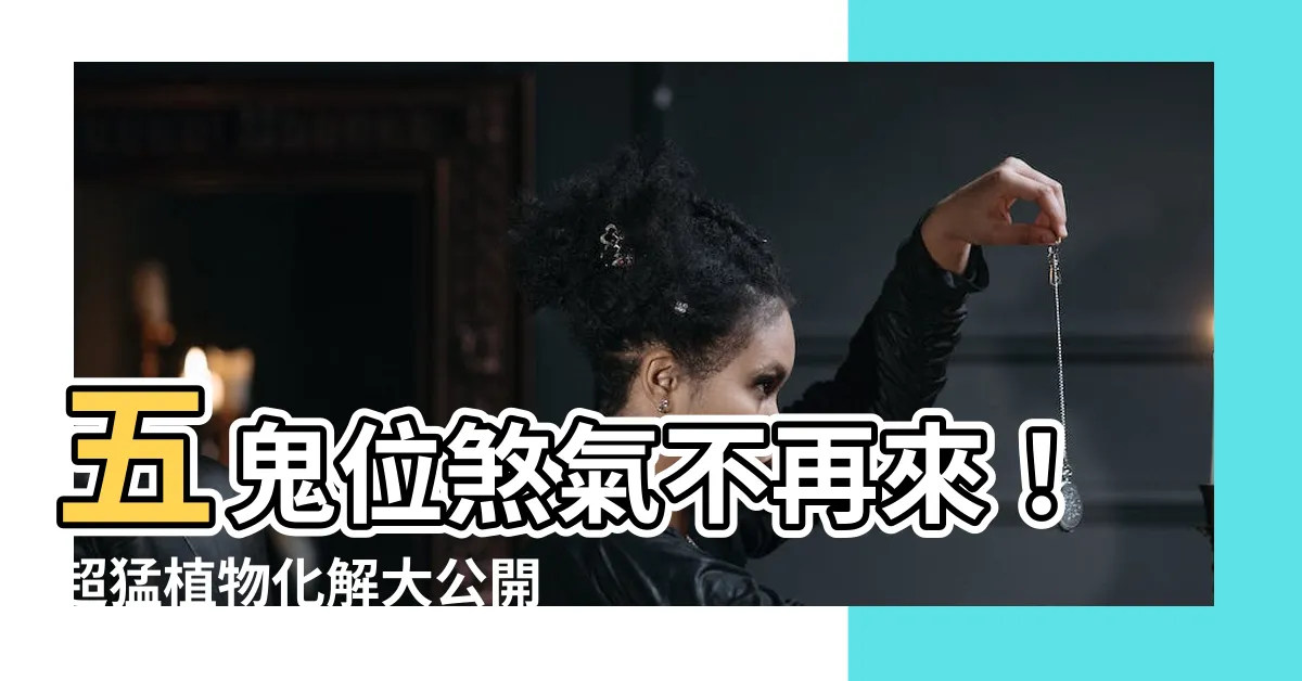 【五鬼位化解】五鬼位煞氣不再來！超猛植物化解大公開