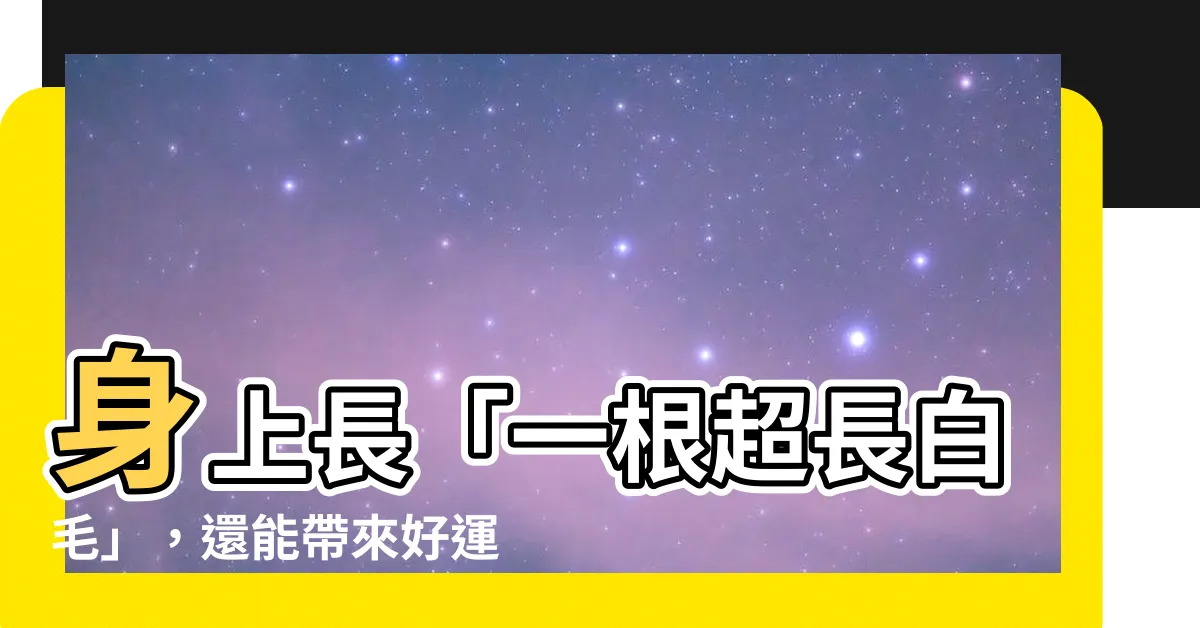 【一根 很 長的白毛】身上長「一根超長白毛」，還能帶來好運？