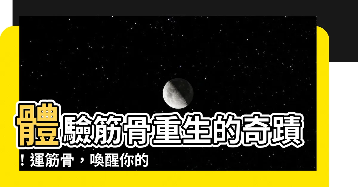 【運筋骨】體驗筋骨重生的奇蹟！運筋骨，喚醒你的活力之源