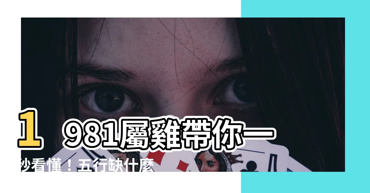 【1981屬】1981屬雞帶你一秒看懂！五行缺什麼、運勢解讀一次報你知