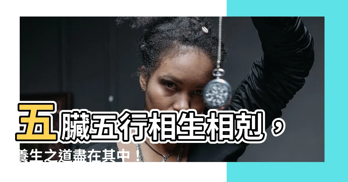 【五臟 五行】五臟五行相生相剋，養生之道盡在其中！