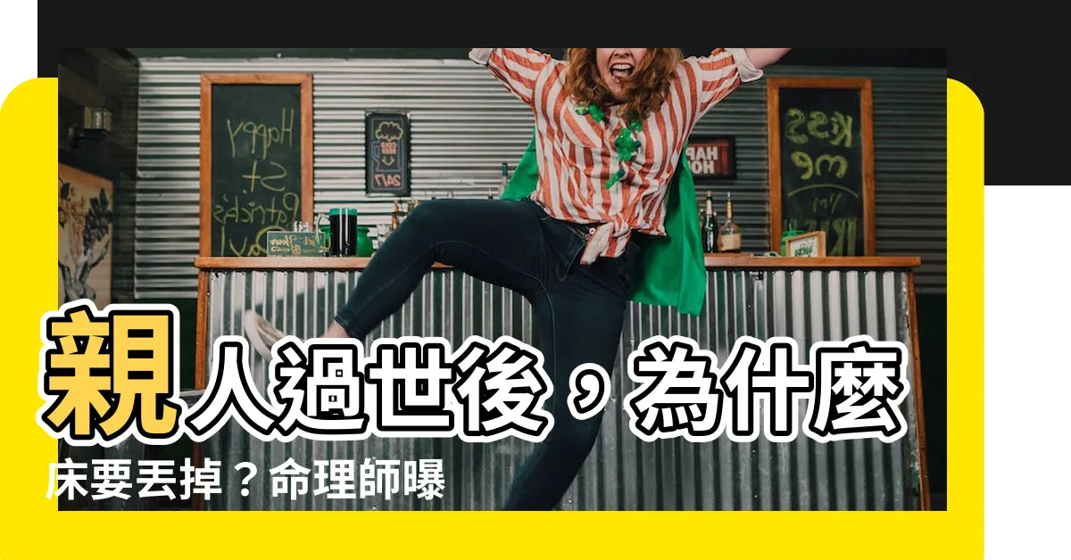 【為什麼人死後牀要丟掉】親人過世後，為什麼牀要丟掉？命理師曝「這樣做」恐會出事！