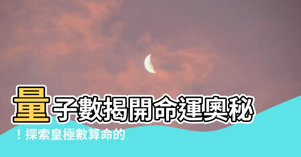 【皇極數算命】量子數揭開命運奧秘！探索皇極數算命的神奇力量