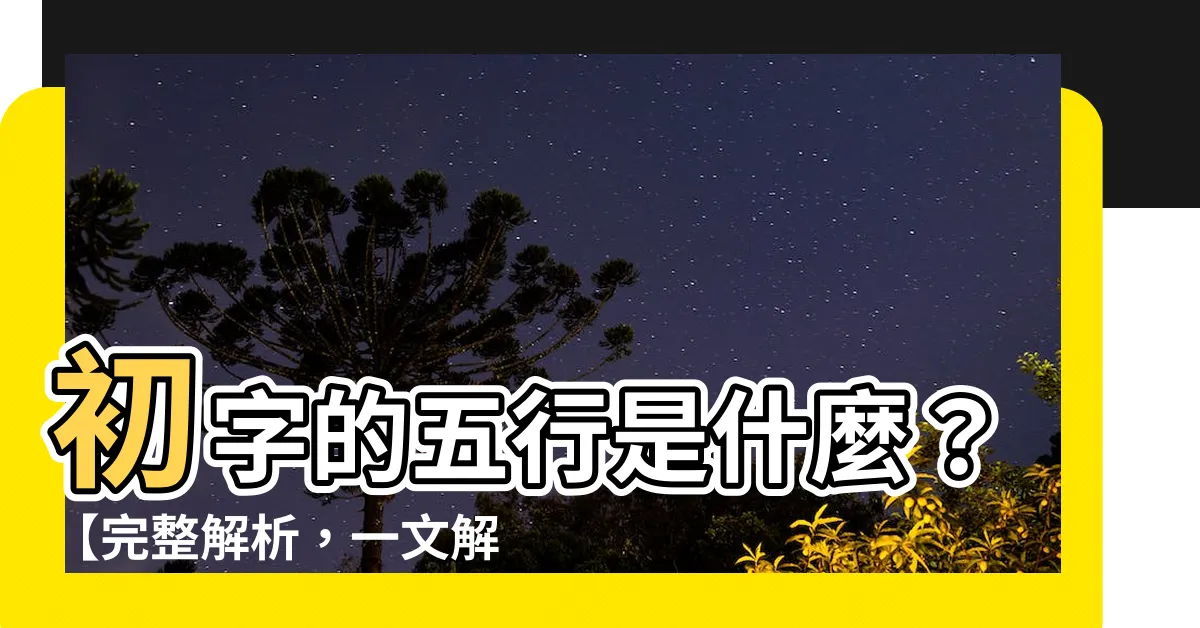 【初 五行】初字的五行是什麼？【完整解析，一文解答】