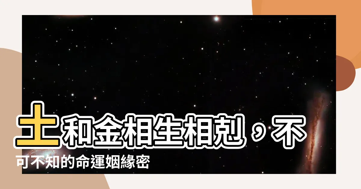 【土和金的關係】土和金相生相剋，不可不知的命運姻緣密碼
