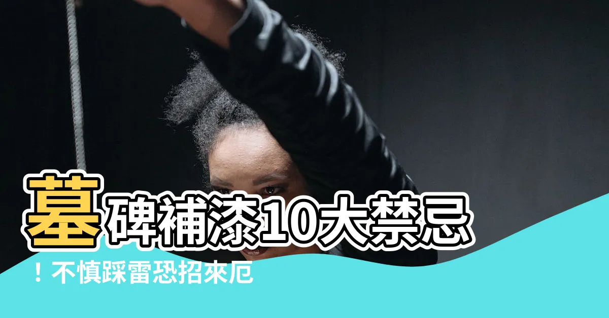 【墓碑 補 漆 禁忌】墓碑補漆10大禁忌！不慎踩雷恐招來厄運、破財