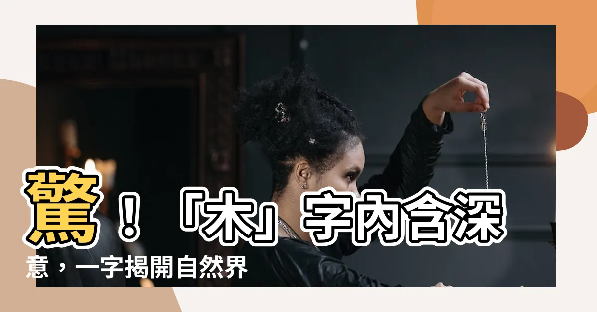 【木意思】驚！「木」字內含深意，一字揭開自然界的奧秘！