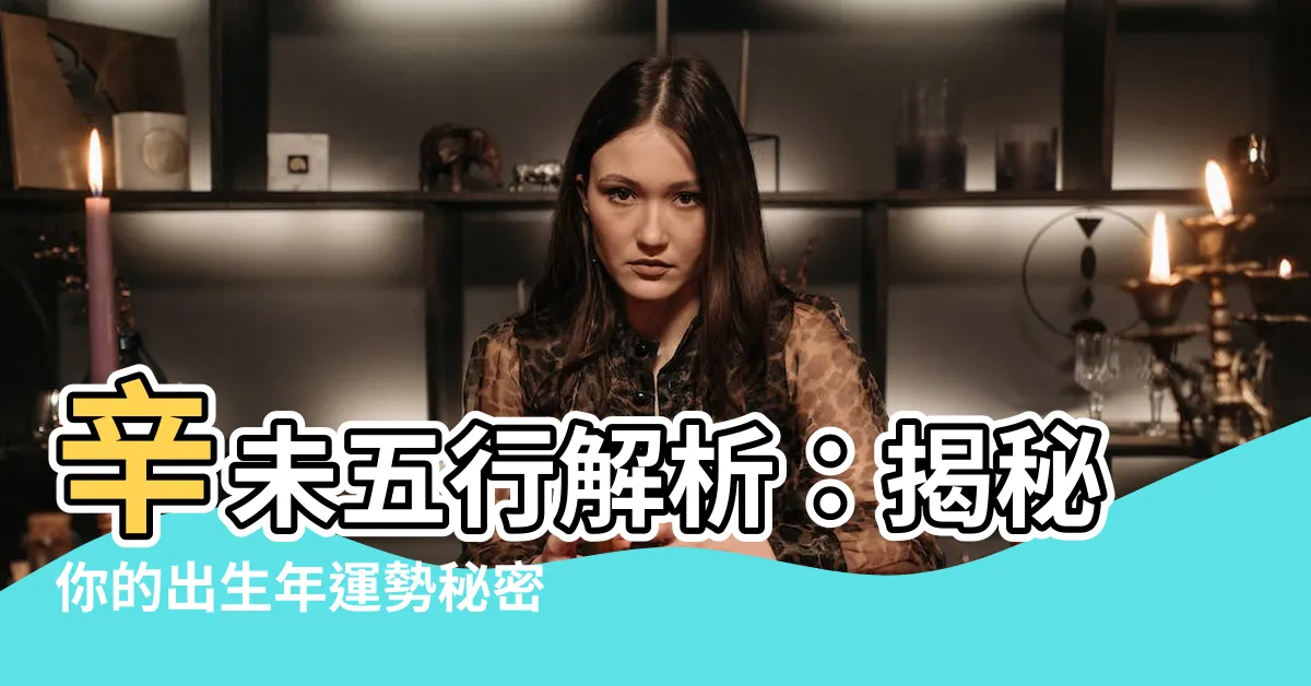 【辛未 五行】辛未五行解析：揭秘你的出生年運勢秘密