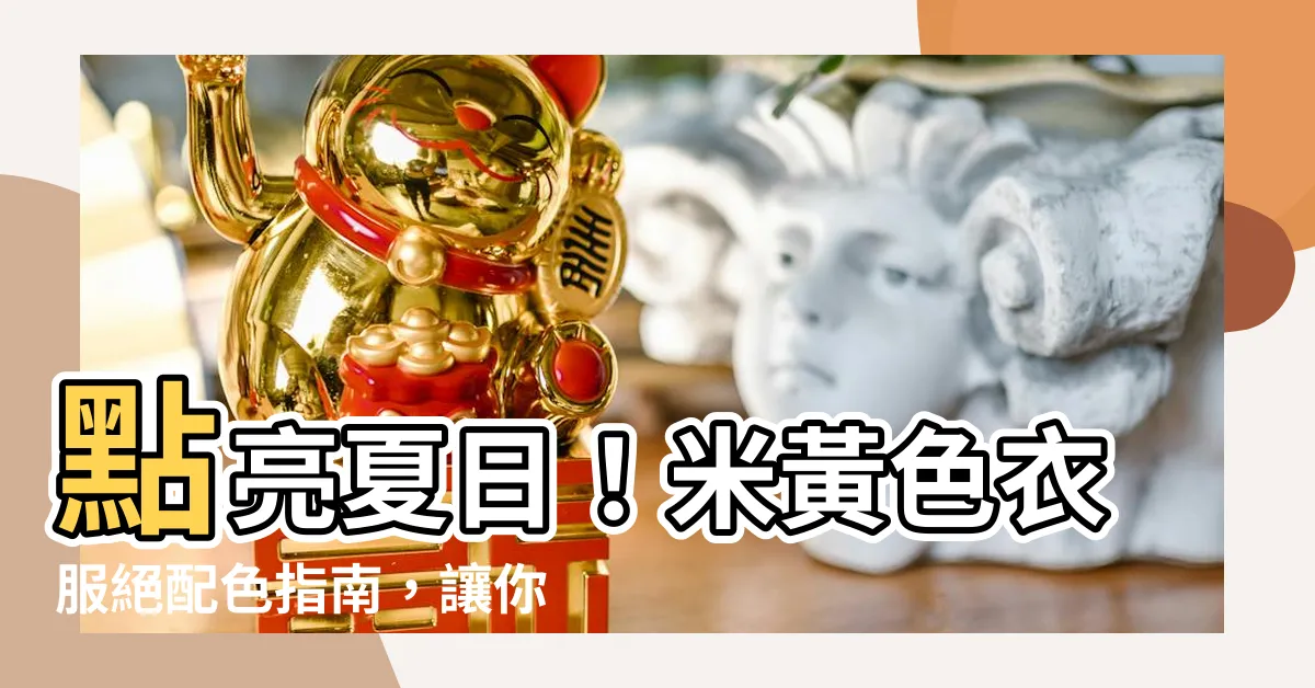 【米黃色衣服】點亮夏日！米黃色衣服絕配色指南，讓你成為時尚達人