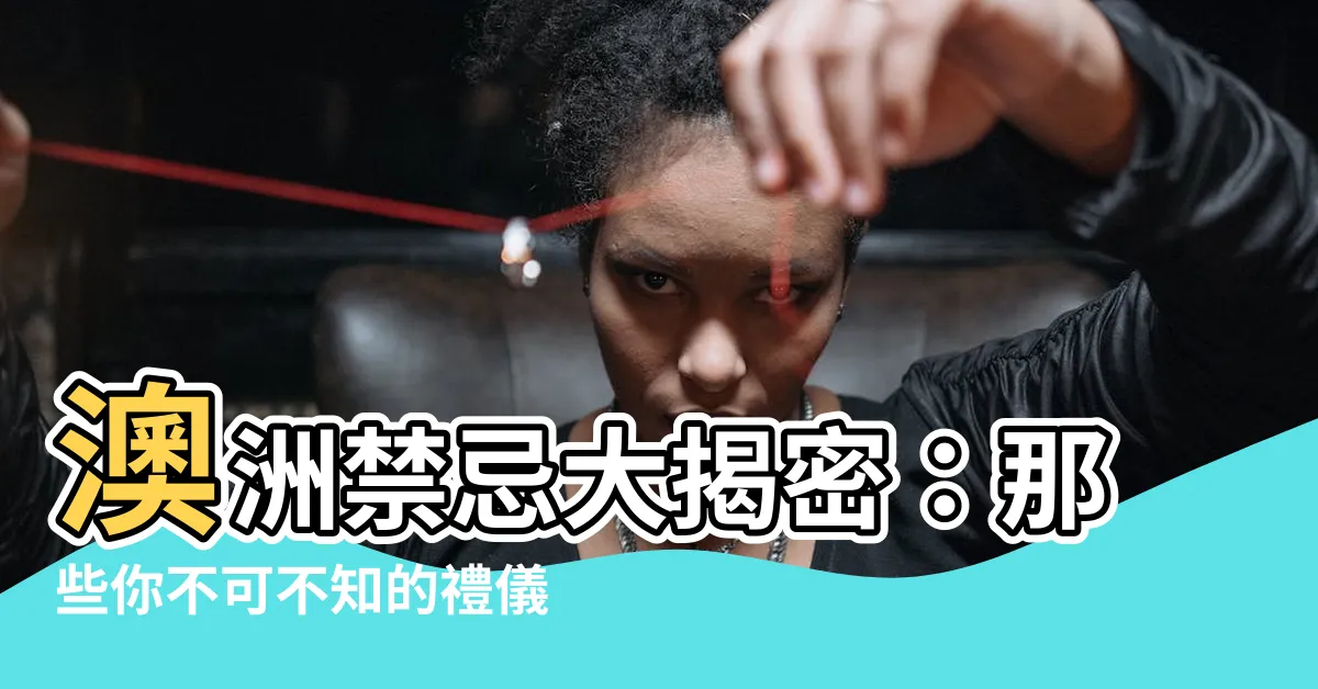 【澳洲禁忌】澳洲禁忌大揭密：那些你不可不知的禮儀和風俗！