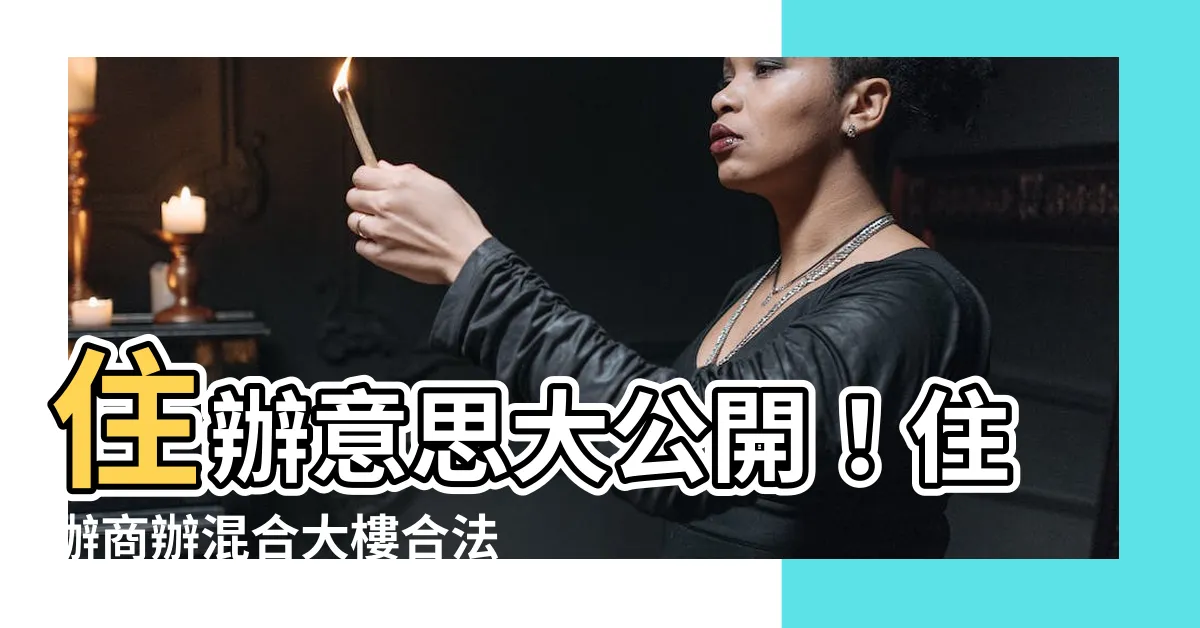 【住辦 意思】住辦意思大公開！住辦商辦混合大樓合法嗎？