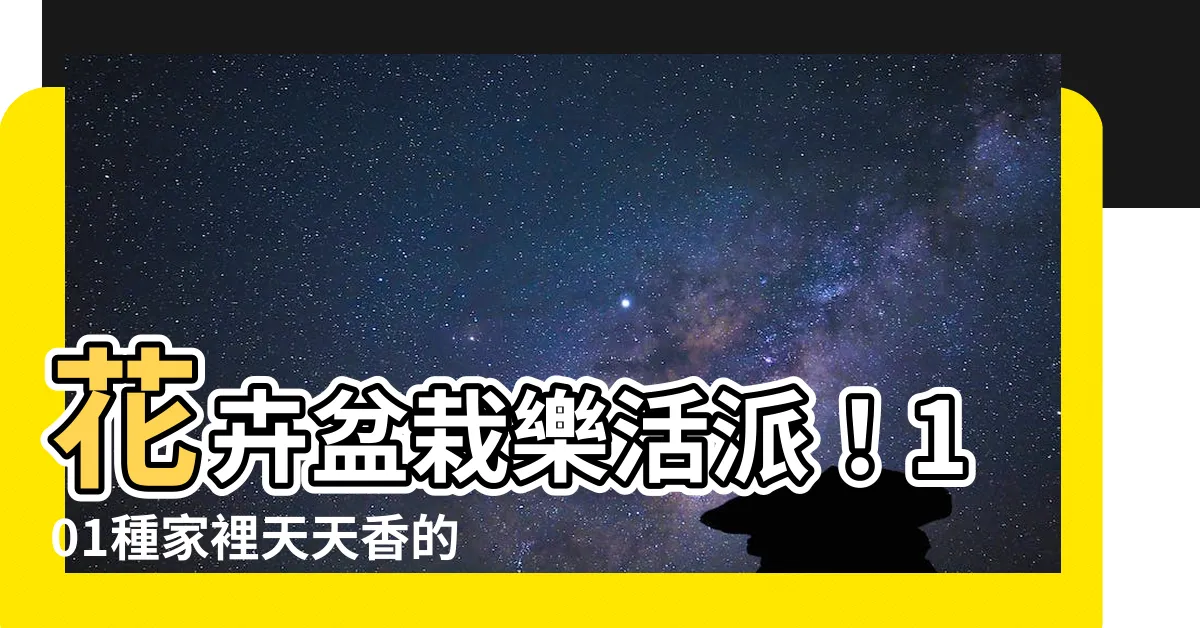 【花卉盆栽】花卉盆栽樂活派！101種家裡天天香的室內綠植物
