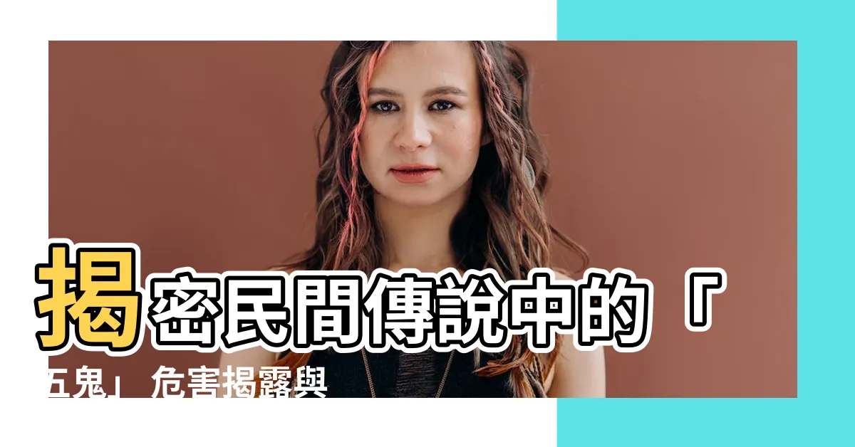 【什麼是五鬼】揭密民間傳説中的「五鬼」 危害揭露與命理風水影響