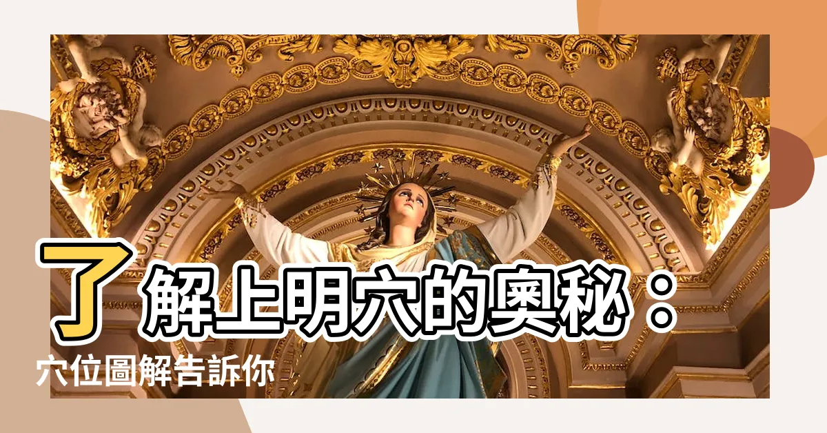 【上明穴】瞭解上明穴的奧秘：穴位圖解告訴你