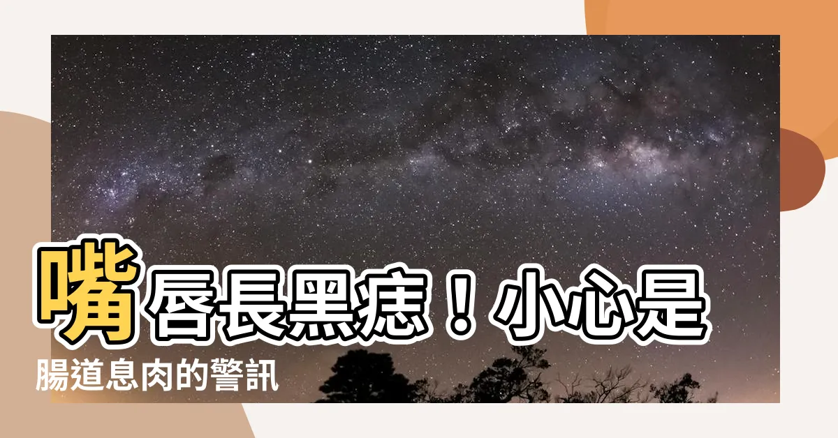 【嘴唇長黑痣】嘴唇長黑痣！小心是腸道息肉的警訊
