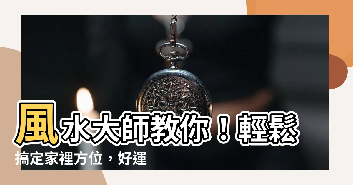 【家裡方位】風水大師教你！輕鬆搞定家裡方位，好運跟著來！