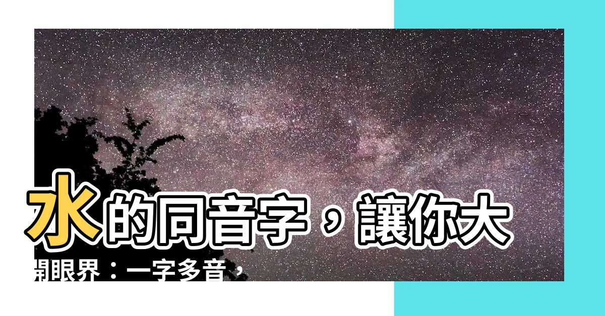 【水同音字】水的同音字，讓你大開眼界：一字多音，趣無窮
