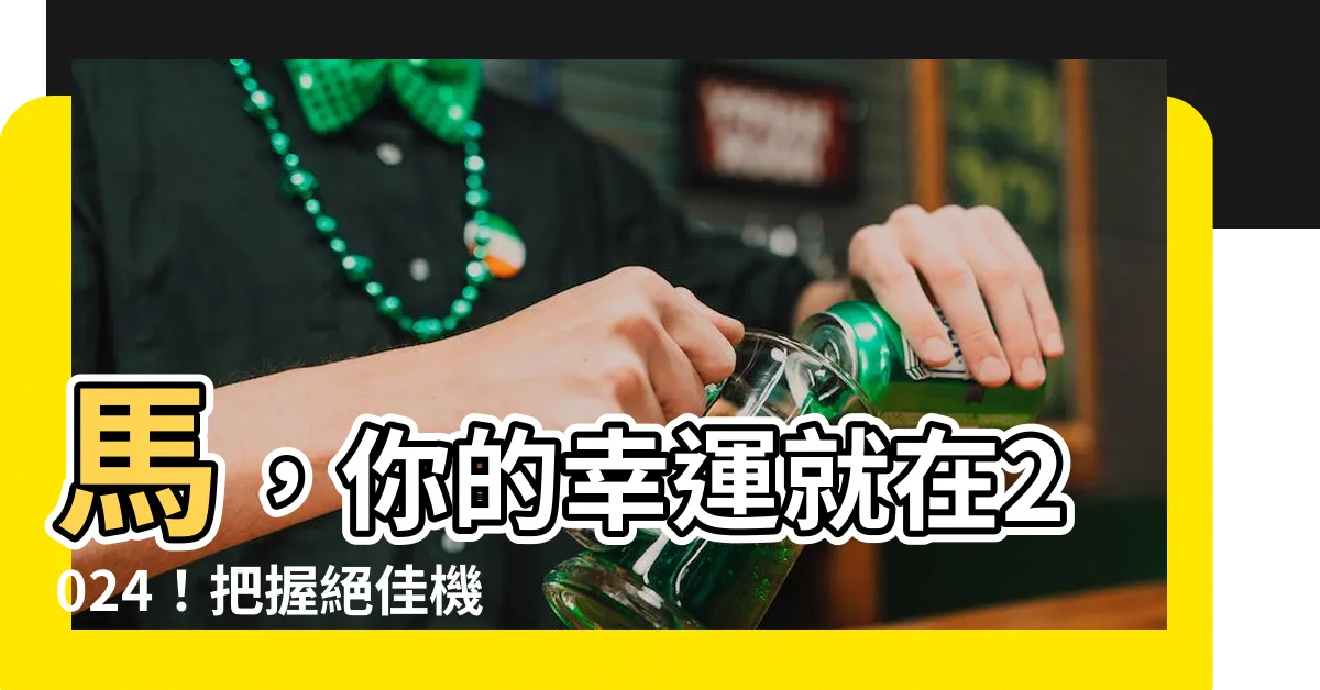 【馬 幸運】馬，你的幸運就在2024！把握絕佳機遇，招財進寶不是夢！