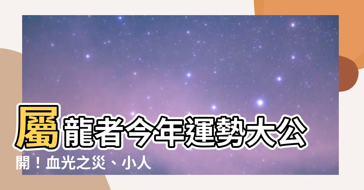 【今年屬龍的運勢】屬龍者今年運勢大公開！血光之災、小人當道、健康亮紅燈